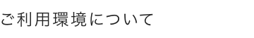 ご利用環境について